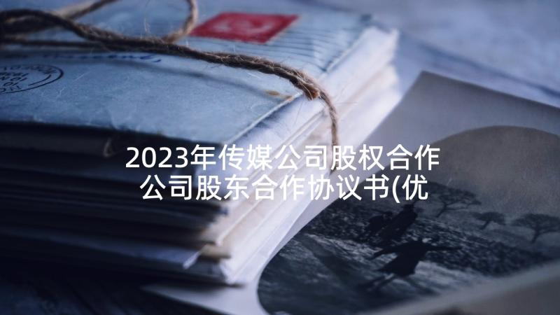 2023年传媒公司股权合作 公司股东合作协议书(优秀7篇)