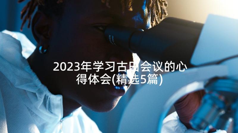 2023年学习古田会议的心得体会(精选5篇)