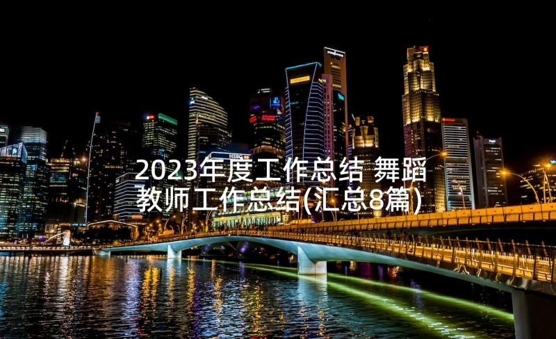 2023年度工作总结 舞蹈教师工作总结(汇总8篇)