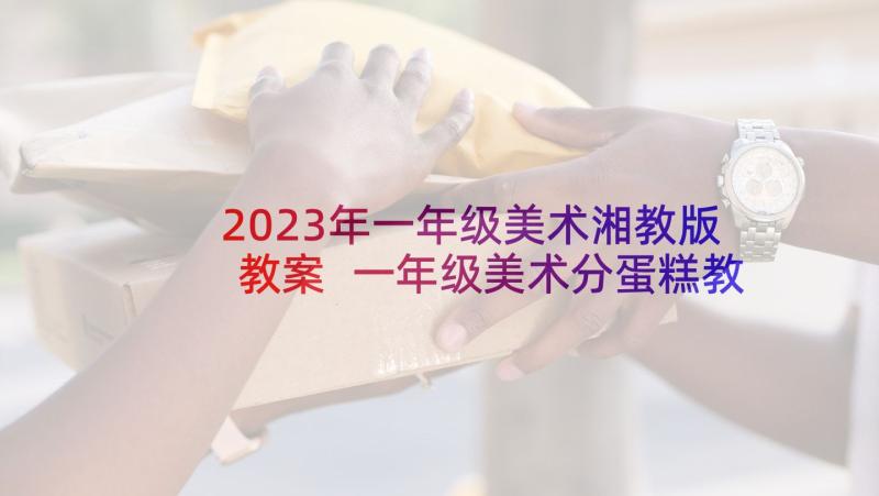 2023年一年级美术湘教版教案 一年级美术分蛋糕教学反思(优秀7篇)