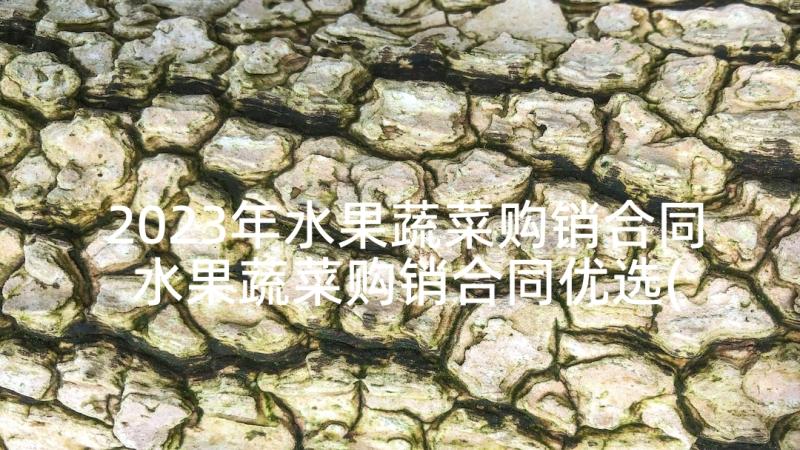 2023年水果蔬菜购销合同 水果蔬菜购销合同优选(汇总5篇)