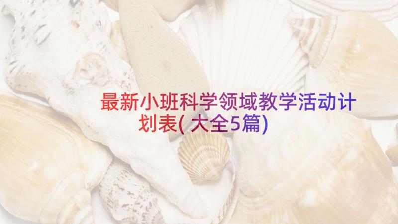 最新小班科学领域教学活动计划表(大全5篇)