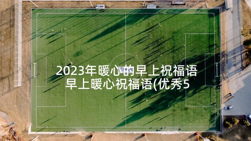 2023年暖心的早上祝福语 早上暖心祝福语(优秀5篇)