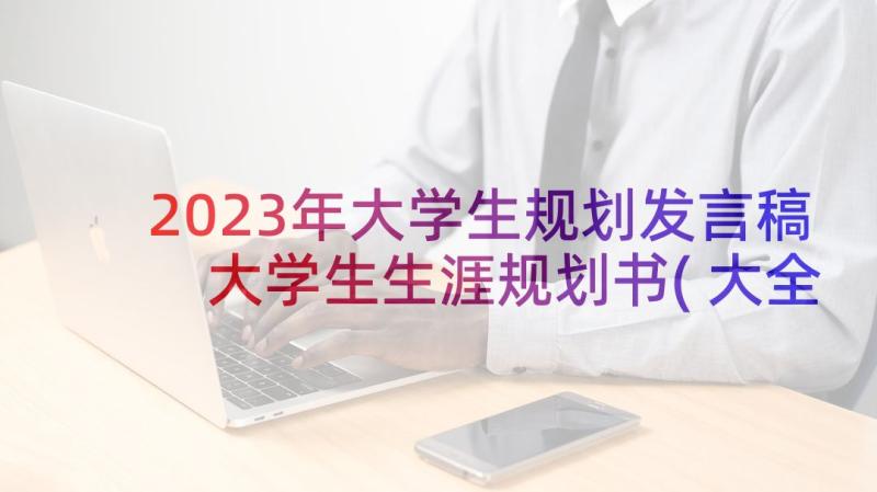 2023年大学生规划发言稿 大学生生涯规划书(大全9篇)