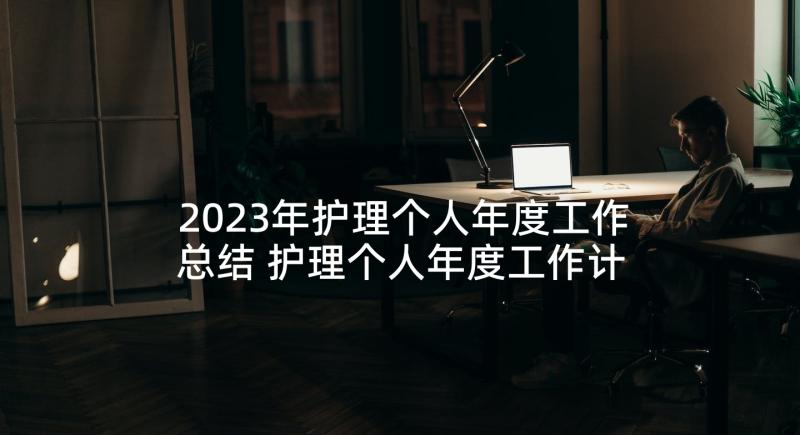 2023年护理个人年度工作总结 护理个人年度工作计划(通用8篇)