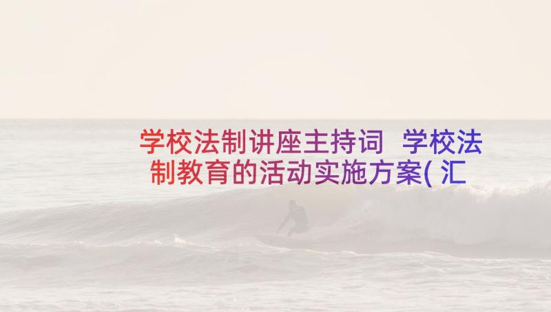 学校法制讲座主持词 学校法制教育的活动实施方案(汇总7篇)