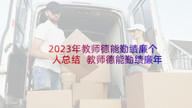 2023年教师德能勤绩廉个人总结 教师德能勤绩廉年度考核个人总结(实用9篇)