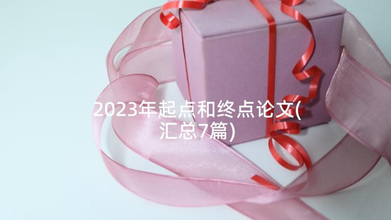 2023年起点和终点论文(汇总7篇)