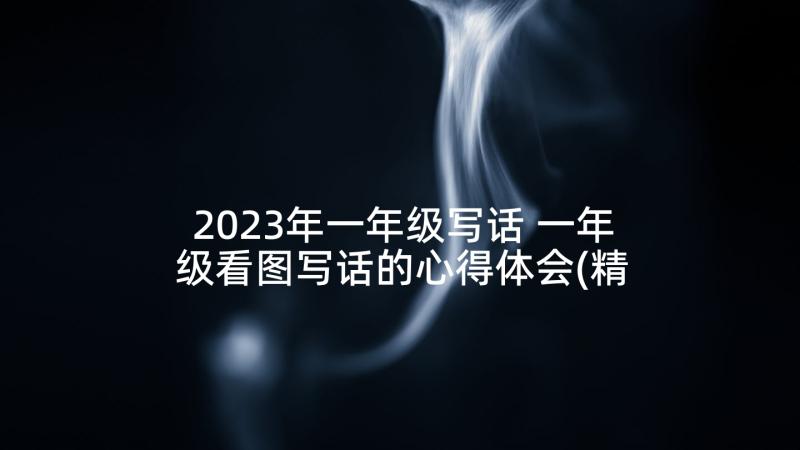 2023年一年级写话 一年级看图写话的心得体会(精选8篇)