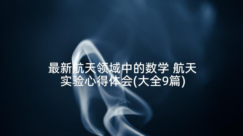 最新航天领域中的数学 航天实验心得体会(大全9篇)