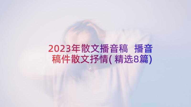 2023年散文播音稿 播音稿件散文抒情(精选8篇)