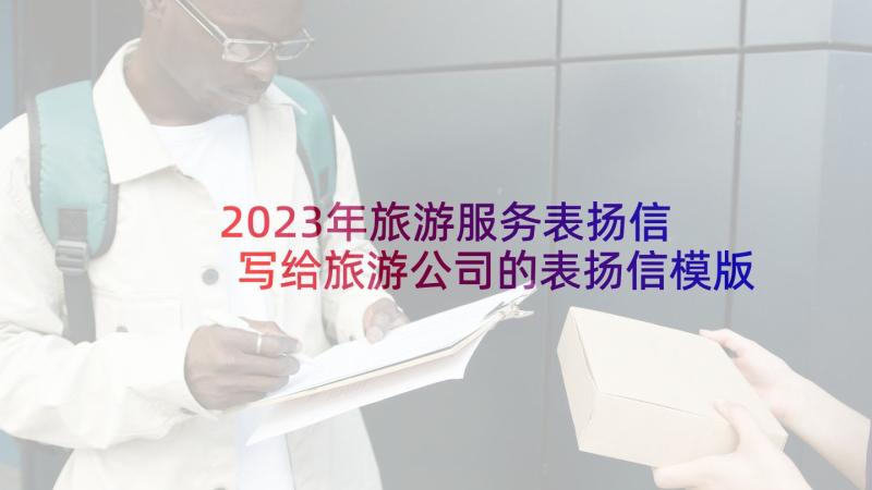 2023年旅游服务表扬信 写给旅游公司的表扬信模版(实用5篇)