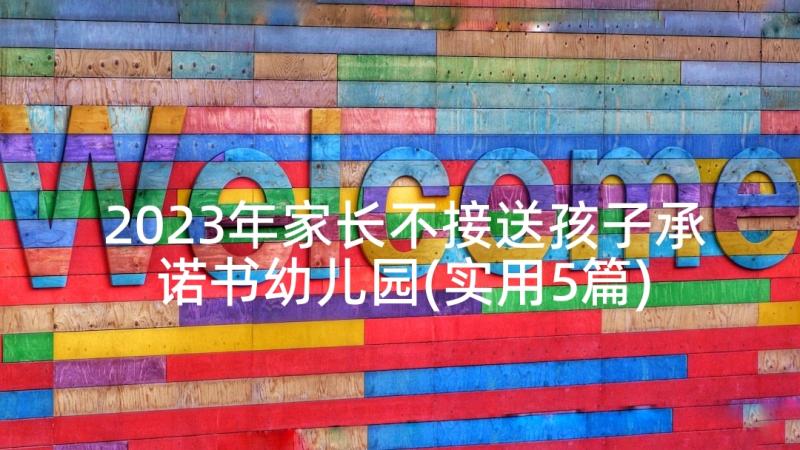 2023年家长不接送孩子承诺书幼儿园(实用5篇)