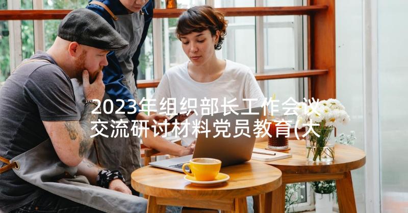 2023年组织部长工作会议交流研讨材料党员教育(大全5篇)