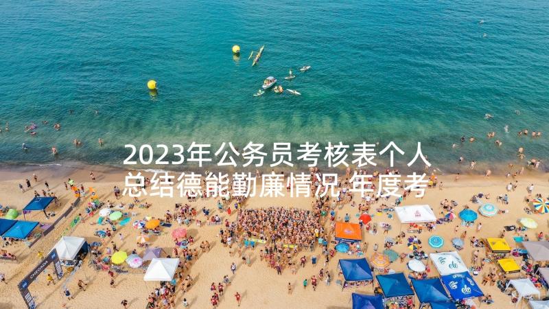 2023年公务员考核表个人总结德能勤廉情况 年度考核表个人总结德能勤绩(大全7篇)