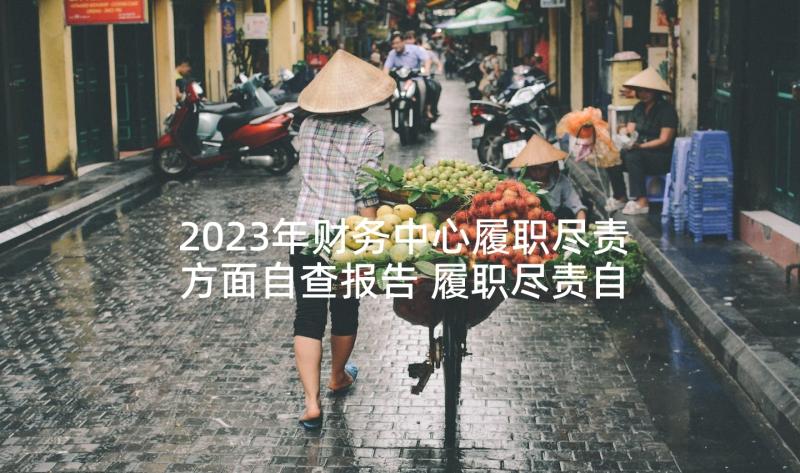 2023年财务中心履职尽责方面自查报告 履职尽责自查报告(通用5篇)