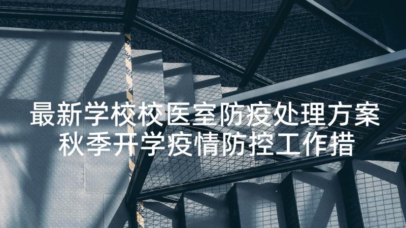 最新学校校医室防疫处理方案 秋季开学疫情防控工作措施实施方案甄选(精选5篇)