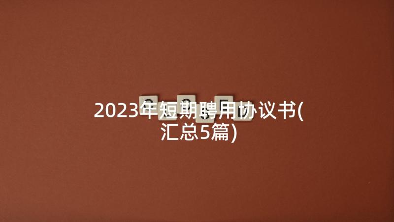 2023年短期聘用协议书(汇总5篇)