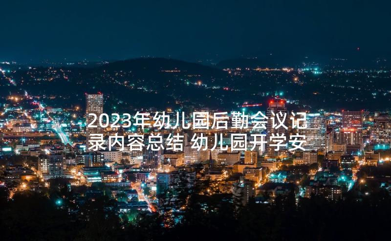 2023年幼儿园后勤会议记录内容总结 幼儿园开学安全会议记录内容(实用5篇)