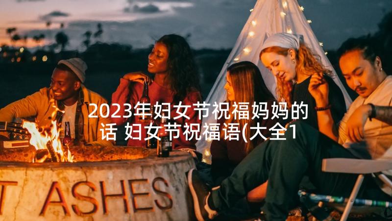 2023年妇女节祝福妈妈的话 妇女节祝福语(大全10篇)