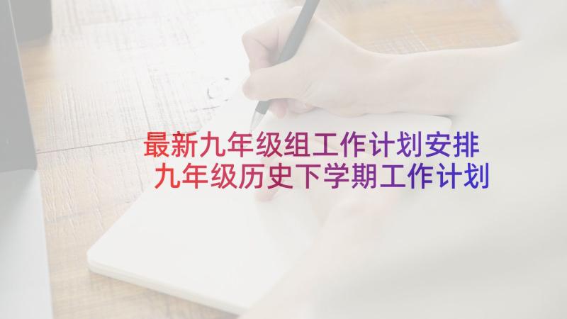 最新九年级组工作计划安排 九年级历史下学期工作计划(通用10篇)