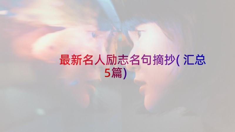 最新名人励志名句摘抄(汇总5篇)