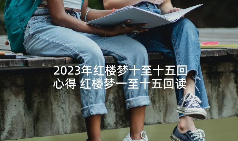 2023年红楼梦十至十五回心得 红楼梦一至十五回读后感(优质5篇)