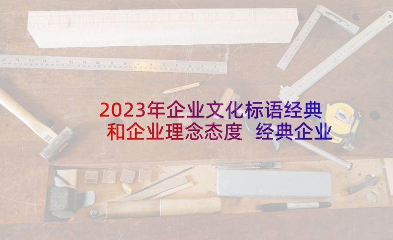 2023年企业文化标语经典和企业理念态度 经典企业文化理念标语(大全7篇)