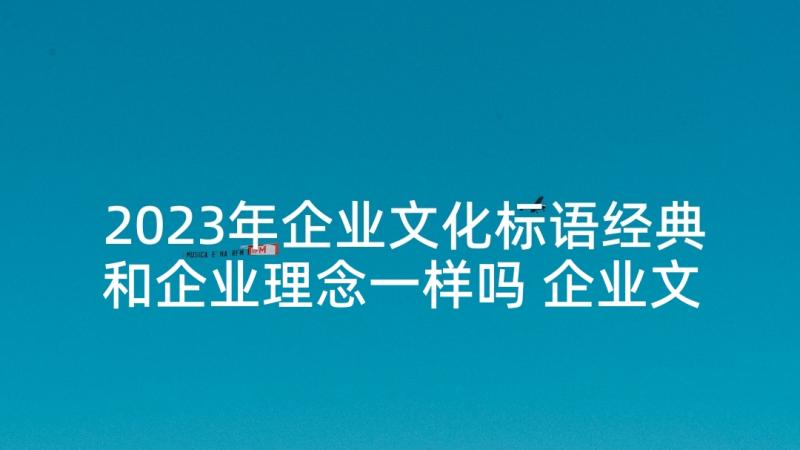 2023年企业文化标语经典和企业理念一样吗 企业文化理念标语(实用5篇)