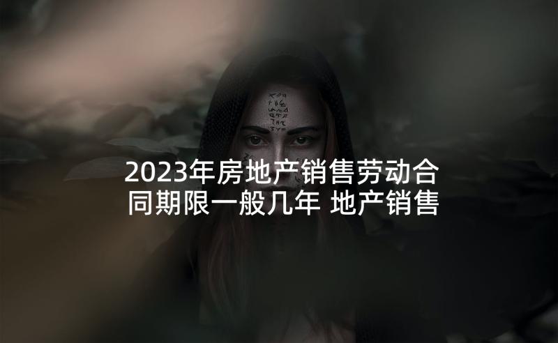 2023年房地产销售劳动合同期限一般几年 地产销售口号(通用8篇)