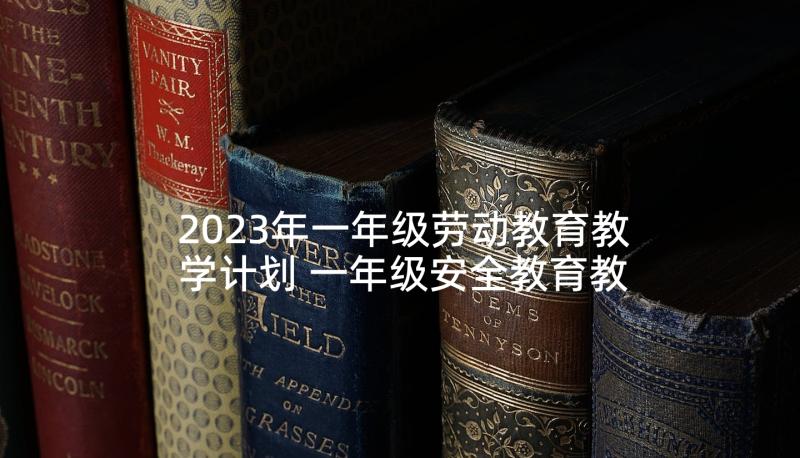 2023年一年级劳动教育教学计划 一年级安全教育教学计划(精选5篇)