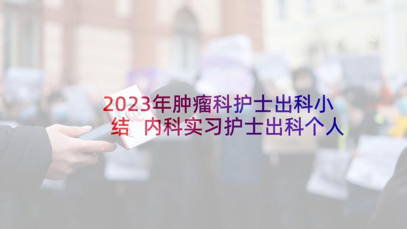 2023年肿瘤科护士出科小结 内科实习护士出科个人小结(大全5篇)