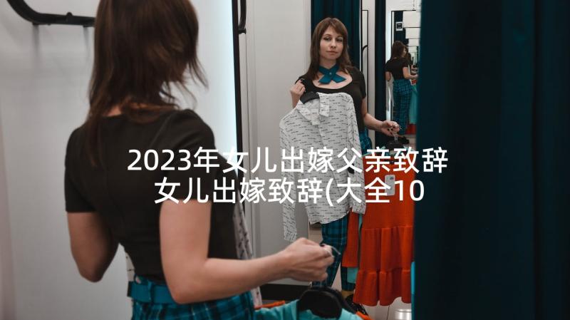 2023年女儿出嫁父亲致辞 女儿出嫁致辞(大全10篇)