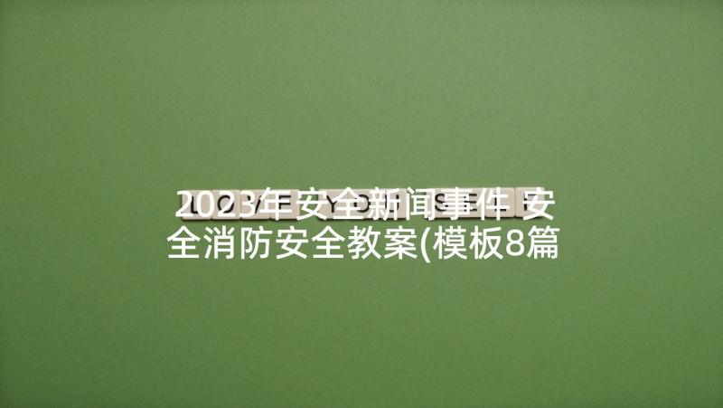 2023年安全新闻事件 安全消防安全教案(模板8篇)