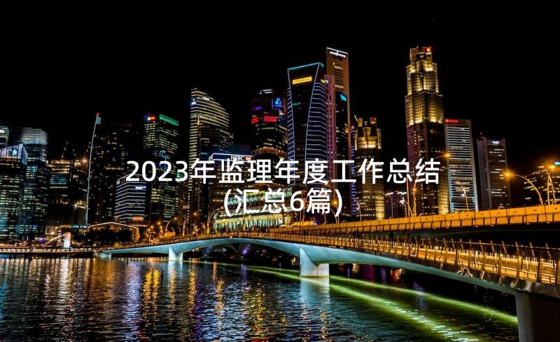 2023年监理年度工作总结(汇总6篇)