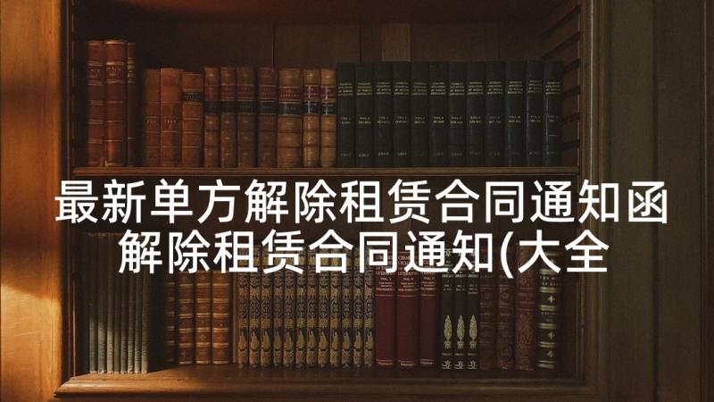 最新单方解除租赁合同通知函 解除租赁合同通知(大全8篇)