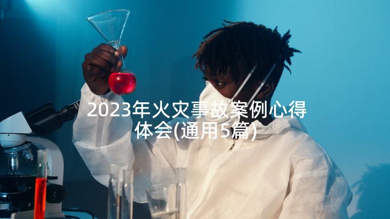 2023年火灾事故案例心得体会(通用5篇)