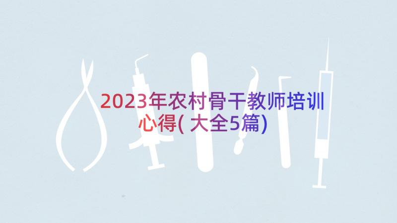 2023年农村骨干教师培训心得(大全5篇)