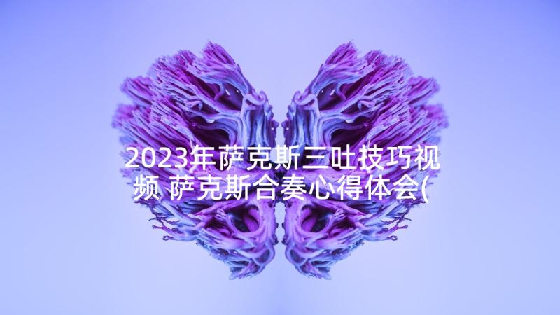 2023年萨克斯三吐技巧视频 萨克斯合奏心得体会(实用10篇)