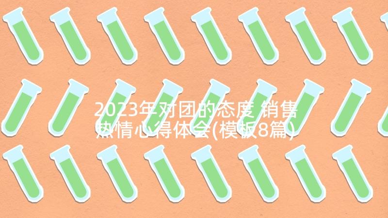 2023年对团的态度 销售热情心得体会(模板8篇)