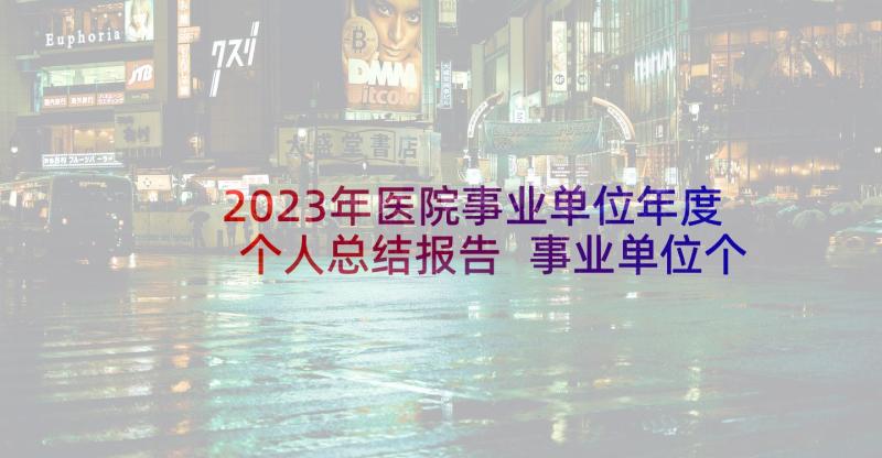 2023年医院事业单位年度个人总结报告 事业单位个人年度工作总结(优质10篇)