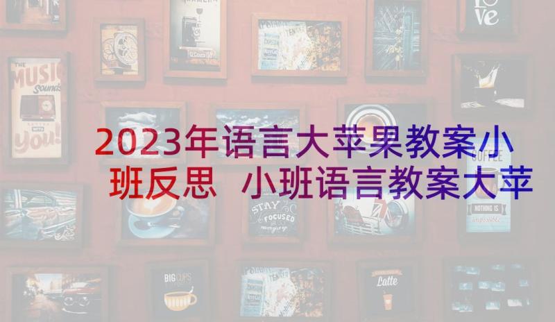 2023年语言大苹果教案小班反思 小班语言教案大苹果(优秀5篇)