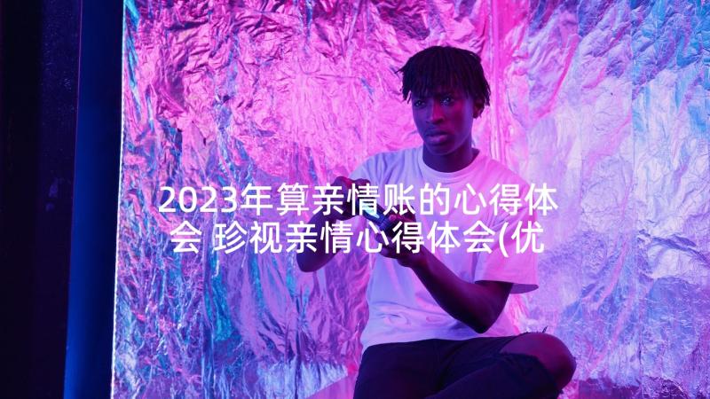 2023年算亲情账的心得体会 珍视亲情心得体会(优秀5篇)