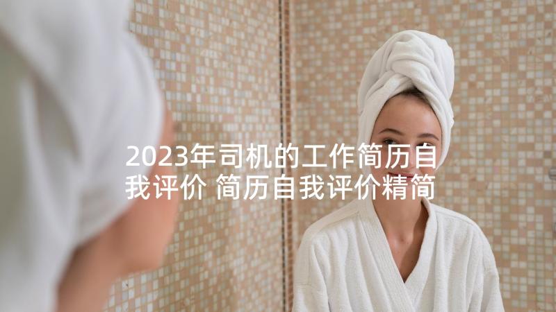 2023年司机的工作简历自我评价 简历自我评价精简(通用9篇)