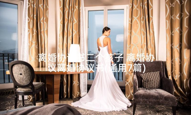 离婚协议书二个孩子 离婚协议离婚协议书(通用7篇)