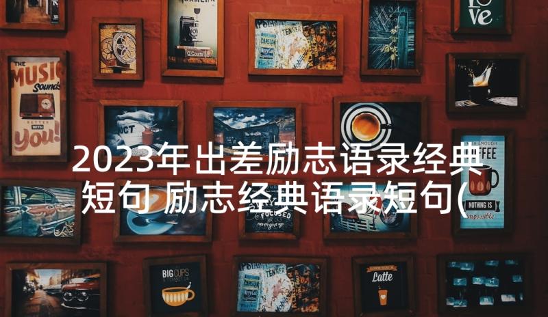 2023年出差励志语录经典短句 励志经典语录短句(优质8篇)