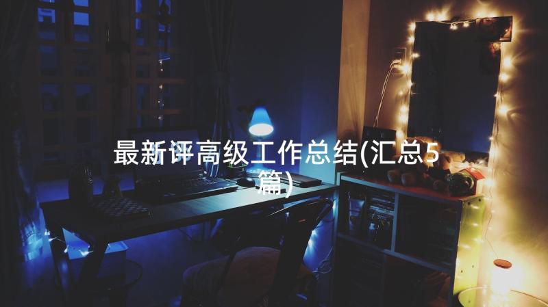 最新评高级工作总结(汇总5篇)