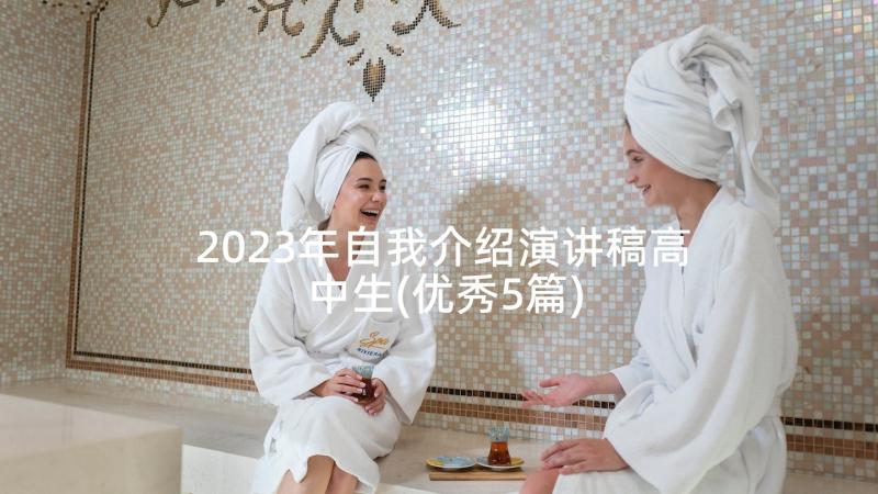 2023年自我介绍演讲稿高中生(优秀5篇)