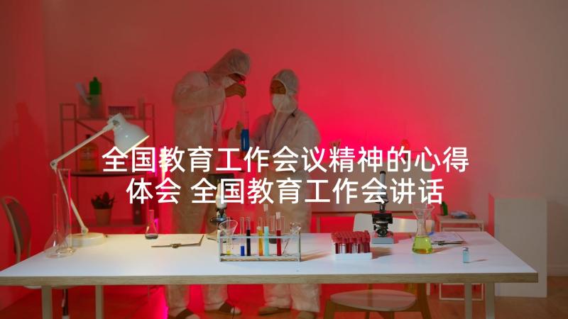 全国教育工作会议精神的心得体会 全国教育工作会讲话精神心得体会(优秀7篇)