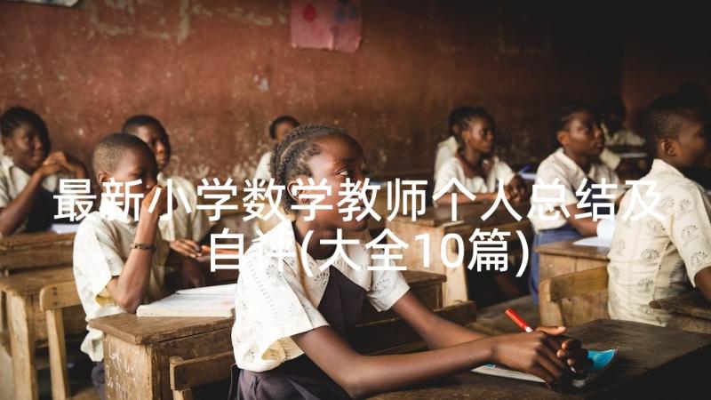 最新小学数学教师个人总结及自评(大全10篇)